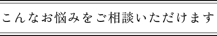 こんなお悩みを相談できます